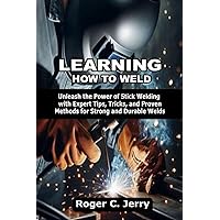 LEARNING HOW TO WELD: Unleash the Power of Stick Welding with Expert Tips, Tricks, and Proven Methods for Strong and Durable Welds LEARNING HOW TO WELD: Unleash the Power of Stick Welding with Expert Tips, Tricks, and Proven Methods for Strong and Durable Welds Paperback Kindle