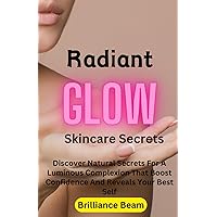 Radiant Glow Skincare Secrets: Discover Natural Secrets For A Luminous Complexion That Boost Confidence And Reveals Your Best Self Radiant Glow Skincare Secrets: Discover Natural Secrets For A Luminous Complexion That Boost Confidence And Reveals Your Best Self Paperback Kindle
