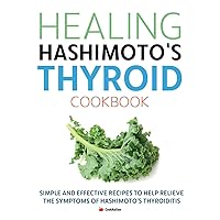 Healing Hashimoto's Thyroid Cookbook: Simple and effective recipes to help relieve the symptoms of Hashimoto’s Thyroiditis Healing Hashimoto's Thyroid Cookbook: Simple and effective recipes to help relieve the symptoms of Hashimoto’s Thyroiditis Paperback Kindle