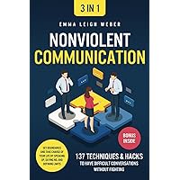 Nonviolent Communication [3-in-1]: 137 Techniques & Hacks to Have Difficult Conversations Without Fighting. Set Boundaries and Take Charge of your Life by Speaking Up, Saying No, and Defining Limits