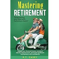 Mastering Retirement: Solidify your financial future, transform identity beyond work, and build significant connections with confidence.