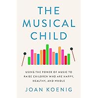 The Musical Child: Using the Power of Music to Raise Children Who Are Happy, Healthy, and Whole The Musical Child: Using the Power of Music to Raise Children Who Are Happy, Healthy, and Whole Hardcover Kindle Audible Audiobook Paperback Audio CD