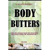 26 Natural Homemade Body Butters: Super Simple Homemade Organic Body Butter Recipes For An Ageless, Flawless, Soft, And Beautiful Skin