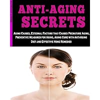 Anti-Aging Secrets: Aging Causes, External Factors that Causes Premature Aging, Preventive Measures for Aging, Aging Cure with Anti-Aging Diet and Effective Home Remedies
