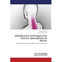 Mobilization Techniques for Cervical Spondylosis in Adults: Cervical Spondylosis and Mobilization Techniques Mobilization Techniques for Cervical Spondylosis in Adults: Cervical Spondylosis and Mobilization Techniques Paperback