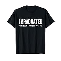 I GRADUATED Please Don’t Make Me Do Stuff Funny Graduation T-Shirt