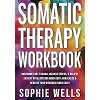 Somatic Therapy Workbook: Overcome Past Trauma, Manage Stress, & Relieve Anxiety by Mastering Mind-Body Awareness & Healing Your Wounded Inner Child (Somatic Healing Books) Somatic Therapy Workbook: Overcome Past Trauma, Manage Stress, & Relieve Anxiety by Mastering Mind-Body Awareness & Healing Your Wounded Inner Child (Somatic Healing Books) Paperback Kindle