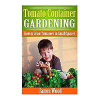 Tomato Container Gardening: How to Grow Tomatoes in Small Spaces Tomato Container Gardening: How to Grow Tomatoes in Small Spaces Paperback Kindle Mass Market Paperback