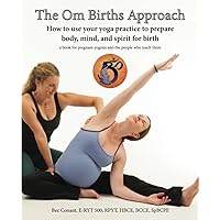 The Om Births Approach: How to use your yoga practice to prepare body, mind, and spirit for birth, A book for pregnant yoginis and the people who teach them