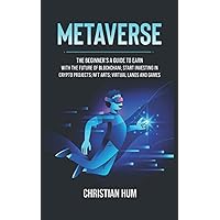 metaverse: The Beginner’s guide to earn with the future of blockchain; Start investing in crypto projects; NFT arts; virtual lands and games (HOW TO START A BEGINNER BUSINESS)