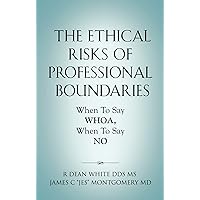 The Ethical Risks of Professional Boundaries: When to Say Whoa, When to Say No The Ethical Risks of Professional Boundaries: When to Say Whoa, When to Say No Kindle Paperback