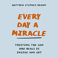 Every Day a Miracle: Trusting the God Who Heals Us Inside and Out Every Day a Miracle: Trusting the God Who Heals Us Inside and Out Paperback Audible Audiobook Kindle