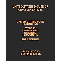 UNITED STATES CODE ANNOTATED TITLE 18 CRIMES AND CRIMINAL PROCEDURE 2020 EDITION: WEST HARTFORD LEGAL PUBLISHING