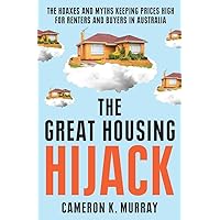 The Great Housing Hijack: The hoaxes and myths keeping prices high for renters and buyers in Australia The Great Housing Hijack: The hoaxes and myths keeping prices high for renters and buyers in Australia Paperback Kindle