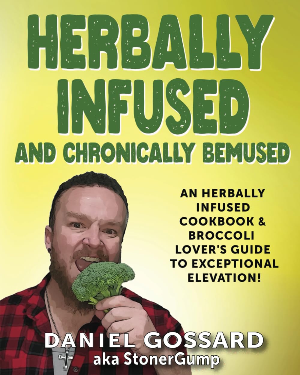 Herbally Infused and Chronically Bemused: An herbally infused cookbook and broccoli lover's guide to exceptional elevation