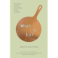 What to Eat: Food That's Good for Your Health, Pocket and Plate. Joanna Blythman What to Eat: Food That's Good for Your Health, Pocket and Plate. Joanna Blythman Paperback Hardcover