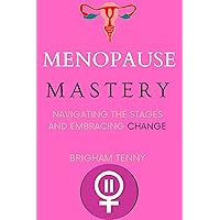 Menopause Mastery: Navigating the Stages and Embracing Change Menopause Mastery: Navigating the Stages and Embracing Change Kindle Paperback