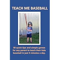 Teach Me Baseball: 50 quick tips and simple games for any parent to teach their kids baseball in just 5 minutes a day. Teach Me Baseball: 50 quick tips and simple games for any parent to teach their kids baseball in just 5 minutes a day. Paperback Kindle