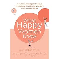 What Happy Women Know: How New Findings in Positive Psychology Can Change Women's Lives for the Better What Happy Women Know: How New Findings in Positive Psychology Can Change Women's Lives for the Better Paperback Kindle Hardcover