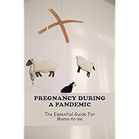 Pregnancy During A Pandemic: The Essential Guide For Moms-To-Be