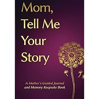 Mom, Tell Me Your Story: Mothers day Gifts- a Mother's Guided Journal and Memory Keepsake Book (Tell Me Your Story™ Series Book) Mom, Tell Me Your Story: Mothers day Gifts- a Mother's Guided Journal and Memory Keepsake Book (Tell Me Your Story™ Series Book) Paperback