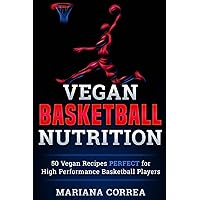 VEGAN BASKETBALL Nutrition: 50 Vegan Recipes PERFECT for High Performance Basketball Players