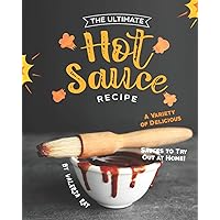 The Ultimate Hot Sauce Recipe: A Variety of Delicious Sauces to Try Out at Home! The Ultimate Hot Sauce Recipe: A Variety of Delicious Sauces to Try Out at Home! Paperback Kindle
