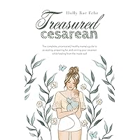 Treasured Cesarean: The complete, uncensored, healthy mama's guide to accepting, preparing for, and owning your cesarean while healing from the inside out! Treasured Cesarean: The complete, uncensored, healthy mama's guide to accepting, preparing for, and owning your cesarean while healing from the inside out! Paperback Kindle Hardcover
