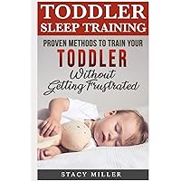 Toddler Sleep Training: Proven Methods to Train Your Toddler Without Getting Frustrated (Toddler parenting, Discipline, Development, New Parent Books, Motherhood)