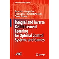 Integral and Inverse Reinforcement Learning for Optimal Control Systems and Games (Advances in Industrial Control) Integral and Inverse Reinforcement Learning for Optimal Control Systems and Games (Advances in Industrial Control) Hardcover Kindle
