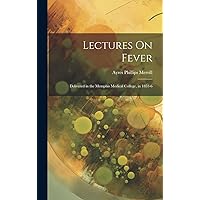 Lectures On Fever: Delivered in the Memphis Medical College, in 1853-6 Lectures On Fever: Delivered in the Memphis Medical College, in 1853-6 Hardcover Kindle Paperback