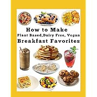 How to Make Plant Based, Dairy Free, Vegan Breakfast Favorites