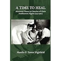 A Time to Heal: Missionary Nurses in Churches of Christ, Southeastern Nigeria (1953-1967) A Time to Heal: Missionary Nurses in Churches of Christ, Southeastern Nigeria (1953-1967) Paperback Kindle