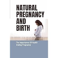 Natural Pregnancy And Birth: The Importance Of Health During Pregnancy