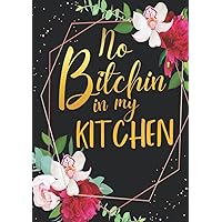 No Bitchin in my Kitchen: Funny Sweary Blank Recipe Cookbook To Write Your Own Favorite Recipes for Women and Girls | Floral Black and Gold Theme | ... & Grandma who loves Cooking | 7 x 10 inches No Bitchin in my Kitchen: Funny Sweary Blank Recipe Cookbook To Write Your Own Favorite Recipes for Women and Girls | Floral Black and Gold Theme | ... & Grandma who loves Cooking | 7 x 10 inches Hardcover Paperback