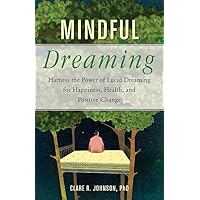 Mindful Dreaming: Harness the Power of Lucid Dreaming for Happiness, Health, and Positive Change Mindful Dreaming: Harness the Power of Lucid Dreaming for Happiness, Health, and Positive Change Paperback Kindle