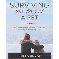 Surviving the Loss of a Pet: A Support Guide to Coping with the Grieving after Losing a Pet