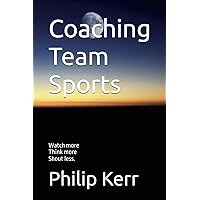 Coaching Team Sports: Watch more, Think more, Shout less. Coaching Team Sports: Watch more, Think more, Shout less. Paperback
