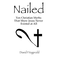 Nailed: Ten Christian Myths That Show Jesus Never Existed At All Nailed: Ten Christian Myths That Show Jesus Never Existed At All Kindle Audible Audiobook Paperback