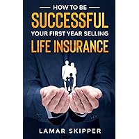 How To Be Successful Your First Year Selling Life Insurance How To Be Successful Your First Year Selling Life Insurance Paperback Kindle