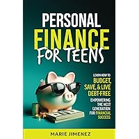 Personal Finance For Teens: Learn How To Budget, Save, & Live Debt-Free Empowering The Next Generation For Financial Success