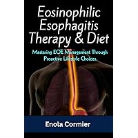 Eosinophilic Esophagitis Therapy & Diet: Mastering EOE Management Through Proactive Lifestyle Choices. (Esophagus Chronicles: Navigating Life with Eosinophilic Esophagitis) Eosinophilic Esophagitis Therapy & Diet: Mastering EOE Management Through Proactive Lifestyle Choices. (Esophagus Chronicles: Navigating Life with Eosinophilic Esophagitis) Paperback Kindle
