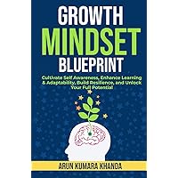 GROWTH MINDSET BLUEPRINT: Cultivate Self-Awareness, Enhance Learning and adaptability, Build Resilience, and Unlock your Full Potential (SUCCESS AND TRANSFORMATION)