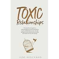 Toxic Relationships: A comprehensive guide to understanding emotional manipulation in your relationships so you can stop feeling drained, isolated and powerless and break free from the toxicity