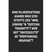 Why Do Medications Always Have Side Effects Like “Anal Leakage “& “Suicidal Thoughts“? Why Not “Invisibility“ Or “Spontaneous Orgasms“?: Funny ... Blank Lined Journal Mens Gag Gifts For Women