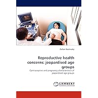 Reproductive health concerns: jeopardised age groups: Contraceptive and pregnancy characteristics of jeopardised age groups Reproductive health concerns: jeopardised age groups: Contraceptive and pregnancy characteristics of jeopardised age groups Paperback