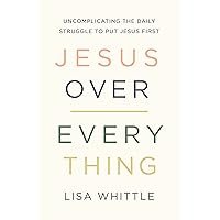 Jesus Over Everything: Uncomplicating the Daily Struggle to Put Jesus First Jesus Over Everything: Uncomplicating the Daily Struggle to Put Jesus First Paperback Kindle Audible Audiobook Audio CD