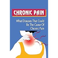 Chronic Pain: What Diseases That Could Be The Cause Of Chronic Pain