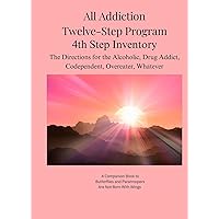 All Addiction Twelve-Step Program - 4th Step Inventory: The Directions for the Alcoholic, Drug Addict, Codependent, Overeater, Whatever
