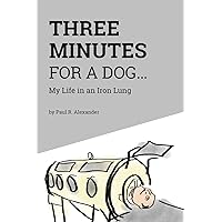 Three Minutes for a Dog: My Life in an Iron Lung Three Minutes for a Dog: My Life in an Iron Lung Paperback Kindle Hardcover